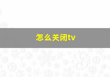 怎么关闭tv