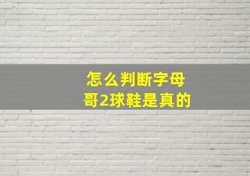 怎么判断字母哥2球鞋是真的