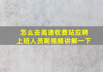 怎么去高速收费站应聘上班人员呢视频讲解一下