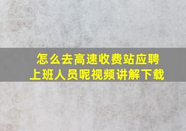 怎么去高速收费站应聘上班人员呢视频讲解下载