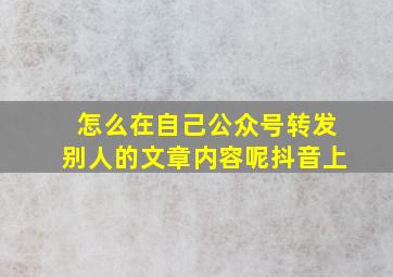 怎么在自己公众号转发别人的文章内容呢抖音上