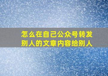 怎么在自己公众号转发别人的文章内容给别人