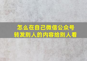 怎么在自己微信公众号转发别人的内容给别人看