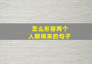 怎么形容两个人聊得来的句子