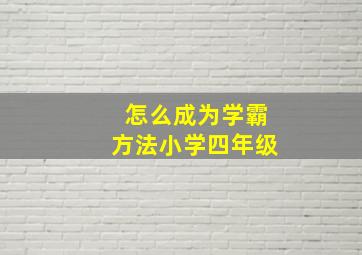 怎么成为学霸方法小学四年级