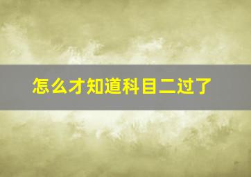 怎么才知道科目二过了