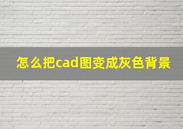 怎么把cad图变成灰色背景