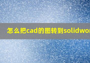 怎么把cad的图转到solidworks