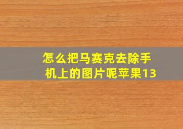 怎么把马赛克去除手机上的图片呢苹果13