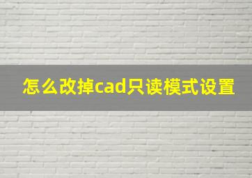 怎么改掉cad只读模式设置