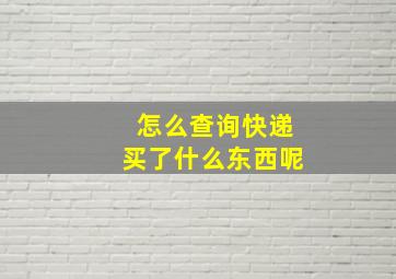 怎么查询快递买了什么东西呢