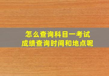 怎么查询科目一考试成绩查询时间和地点呢