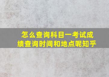 怎么查询科目一考试成绩查询时间和地点呢知乎