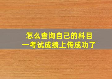 怎么查询自己的科目一考试成绩上传成功了