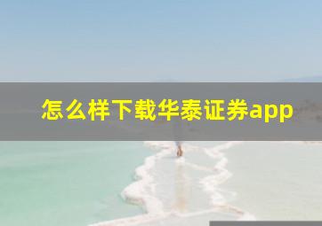 怎么样下载华泰证券app