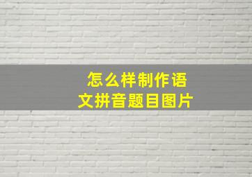 怎么样制作语文拼音题目图片