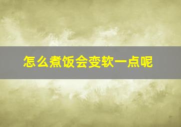 怎么煮饭会变软一点呢