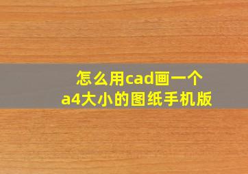 怎么用cad画一个a4大小的图纸手机版