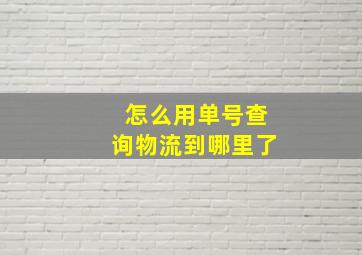 怎么用单号查询物流到哪里了