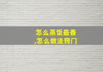 怎么蒸饭最香,怎么做法窍门