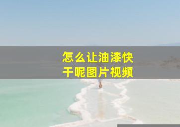 怎么让油漆快干呢图片视频