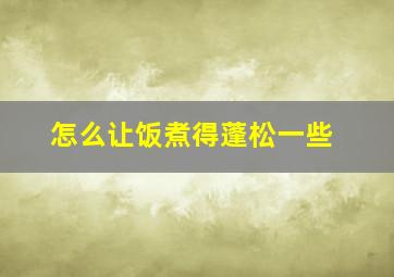 怎么让饭煮得蓬松一些