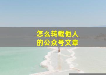 怎么转载他人的公众号文章