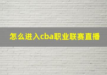 怎么进入cba职业联赛直播