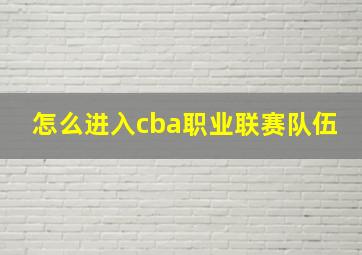 怎么进入cba职业联赛队伍