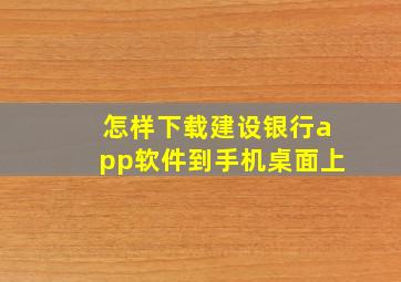 怎样下载建设银行app软件到手机桌面上