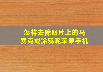 怎样去除图片上的马赛克或涂鸦呢苹果手机