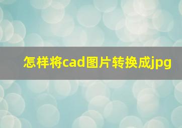 怎样将cad图片转换成jpg