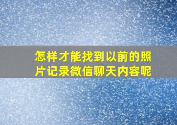 怎样才能找到以前的照片记录微信聊天内容呢