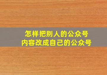 怎样把别人的公众号内容改成自己的公众号