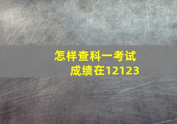 怎样查科一考试成绩在12123