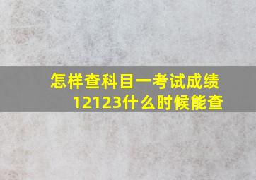 怎样查科目一考试成绩12123什么时候能查