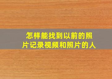 怎样能找到以前的照片记录视频和照片的人