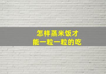 怎样蒸米饭才能一粒一粒的吃