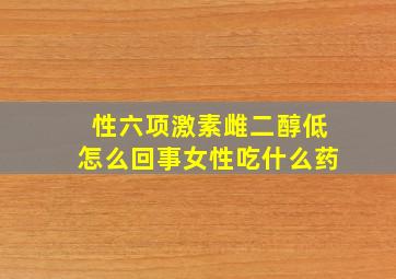 性六项激素雌二醇低怎么回事女性吃什么药