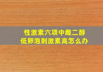 性激素六项中雌二醇低卵泡刺激素高怎么办