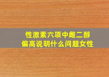 性激素六项中雌二醇偏高说明什么问题女性