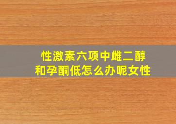 性激素六项中雌二醇和孕酮低怎么办呢女性