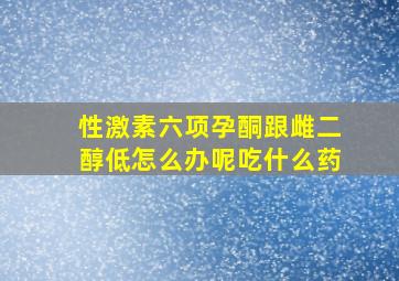 性激素六项孕酮跟雌二醇低怎么办呢吃什么药