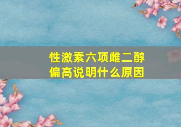 性激素六项雌二醇偏高说明什么原因