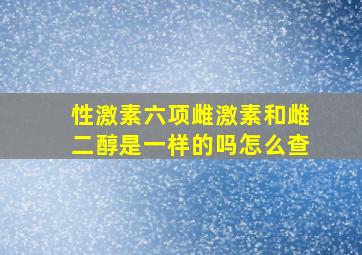 性激素六项雌激素和雌二醇是一样的吗怎么查