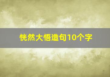 恍然大悟造句10个字