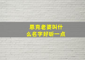 恩克老婆叫什么名字好听一点