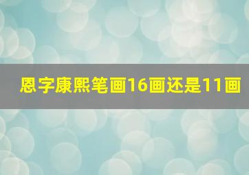 恩字康熙笔画16画还是11画