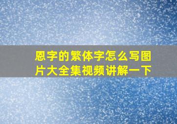 恩字的繁体字怎么写图片大全集视频讲解一下