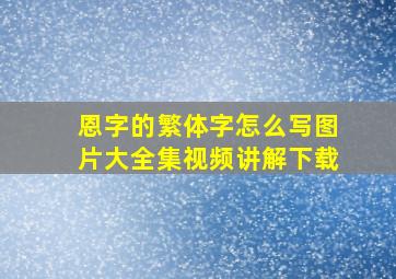 恩字的繁体字怎么写图片大全集视频讲解下载